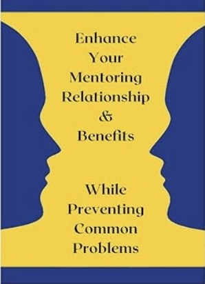 Enhance YOUR Mentoring Relationship and Benefits while preventing Common Problems